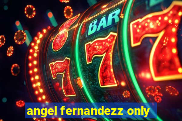 angel fernandezz only